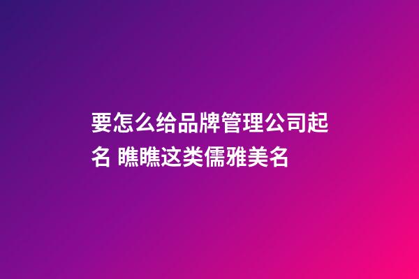 要怎么给品牌管理公司起名 瞧瞧这类儒雅美名-第1张-公司起名-玄机派